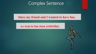 Complex Sentence
Since my friend and I wanted to have fun,
we went to San Juan yesterday.
 