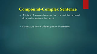  This type of sentence has more than one part that can stand
alone, and at least one that cannot.
 Conjunctions link the different parts of this sentence.
Compound-Complex Sentence
 