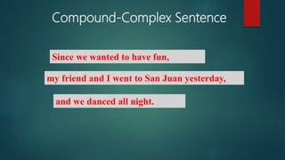 Compound-Complex Sentence
Since we wanted to have fun,
my friend and I went to San Juan yesterday,
and we danced all night.
 