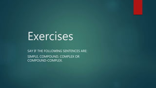 Exercises
SAY IF THE FOLLOWING SENTENCES ARE:
SIMPLE, COMPOUND, COMPLEX OR
COMPOUND-COMPLEX.
 