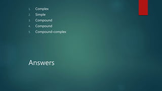 Answers
1. Complex
2. Simple
3. Compound
4. Compound
5. Compound-complex
 