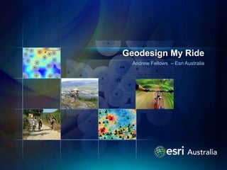 Geodesign My Ride
  Andrew Fellows – Esri Australia
 