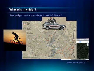 Where is my ride ?
How do I get there and what can I cover in 2 hours ?




                                                       Where are the maps ?
 