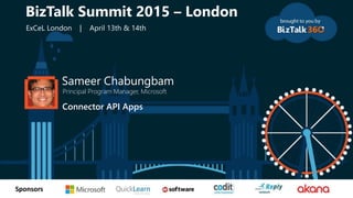 tSponsors
Sameer Chabungbam
Principal Program Manager, Microsoft
Connector API Apps
BizTalk Summit 2015 – London
ExCeL London | April 13th & 14th
 