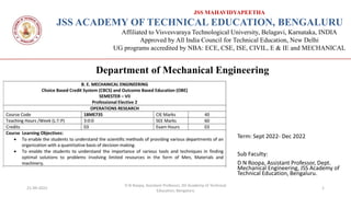 JSS MAHAVIDYAPEETHA
JSS ACADEMY OF TECHNICAL EDUCATION, BENGALURU
Affiliated to Visvesvaraya Technological University, Belagavi, Karnataka, INDIA
Approved by All India Council for Technical Education, New Delhi
UG programs accredited by NBA: ECE, CSE, ISE, CIVIL, E & IE and MECHANICAL
Department of Mechanical Engineering
21-09-2022
D N Roopa, Assistant Professor, JSS Academy of Technical
Education, Bengaluru
1
Term: Sept 2022- Dec 2022
Sub Faculty:
D N Roopa, Assistant Professor, Dept.
Mechanical Engineering, JSS Academy of
Technical Education, Bengaluru.
 