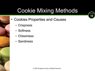 Cookie Mixing Methods Cookies Properties and Causes Crispness Softness Chewiness Sandiness © 2009 Cengage Learning. All Rights Reserved. 