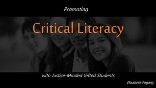 Promoting
with Justice-Minded Gifted Students
Elizabeth Fogarty
Critical Literacy
 