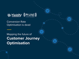 Conversion Rate
Optimisation is dead
Mapping the future of
Customer Journey
Optimisation
 