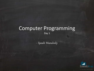 Computer Programming
Day 1
- Ijasali Manalody
 