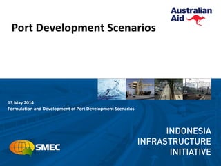 Port Development Scenarios
13 May 2014
Formulation and Development of Port Development Scenarios
 