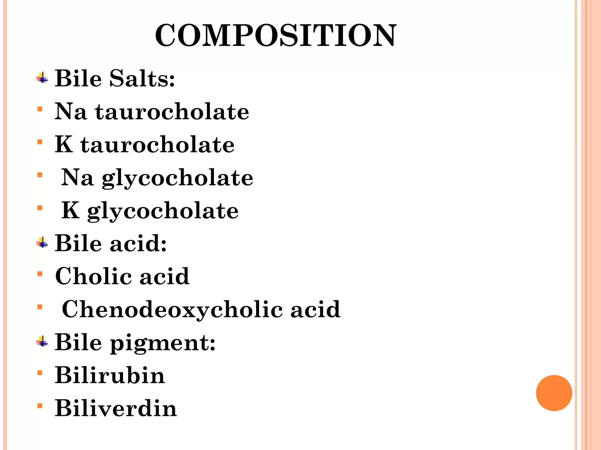 COMPOSITION
Bile Salts:
 Na taurocholate
 K taurocholate
 Na glycocholate
 K glycocholate
Bile acid:
 Cholic acid
 Chenodeoxycholic acid
Bile pigment:
 Bilirubin
 Biliverdin
 
