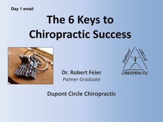 The 6 Keys to Chiropractic Success Dr. Robert Feier Palmer Graduate Dupont Circle Chiropractic Day 1 email 