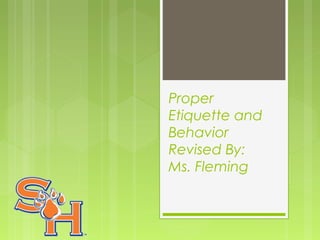 Proper
Etiquette and
Behavior
Revised By:
Ms. Fleming
 