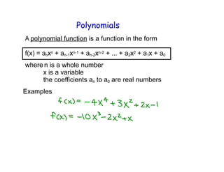 Polynomials
polynomial function is a function in the form
+ ... + a
where n is a whole number
x is a variable
the coefficients a are real numbers
Examples
 