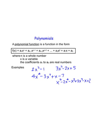 Polynomials
polynomial function is a function in the form
+ ... + a
where n is a whole number
x is a variable
the coefficients a are real numbers
Examples
 