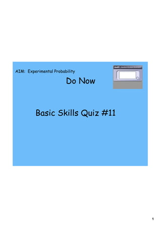 AIM: Experimental Probability

                        Do Now


         Basic Skills Quiz #11




                                 1
 