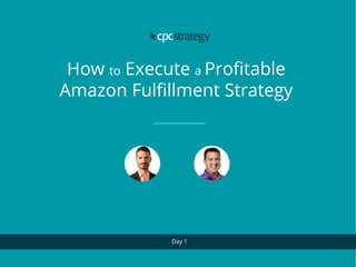 How to Execute a Profitable
Amazon Fulfillment Strategy
Day 1
 