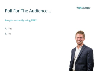 Poll For The Audience…
Are you currently using FBA?
A. Yes
B. No
 