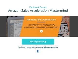 Facebook Group:
Amazon Sales Acceleration Mastermind
Ask to Join Group
Facebook.com/groups/AmazonSalesMastermind
 