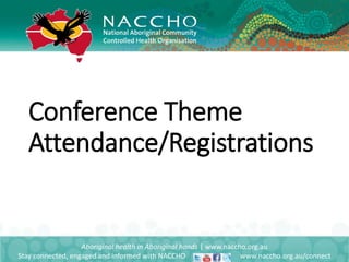 Conference Theme
Attendance/Registrations
Aboriginal health in Aboriginal hands | www.naccho.org.au
Stay connected, engaged and informed with NACCHO www.naccho.org.au/connect
 