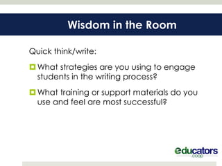 Wisdom in the Room

Quick think/write:
 What strategies are you using to engage
  students in the writing process?
 What training or support materials do you
  use and feel are most successful?
 