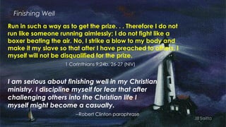 Finishing Well
Run in such a way as to get the prize. . . Therefore I do not
run like someone running aimlessly; I do not ...