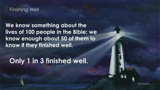 Finishing Well
We know something about the
lives of 100 people in the Bible; we
know enough about 50 of them to
know if th...
