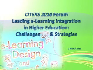 CITERS 2010 Forum Leading e-Learning integration in Higher Education:Challenges        & Strategies 4 March 2010 