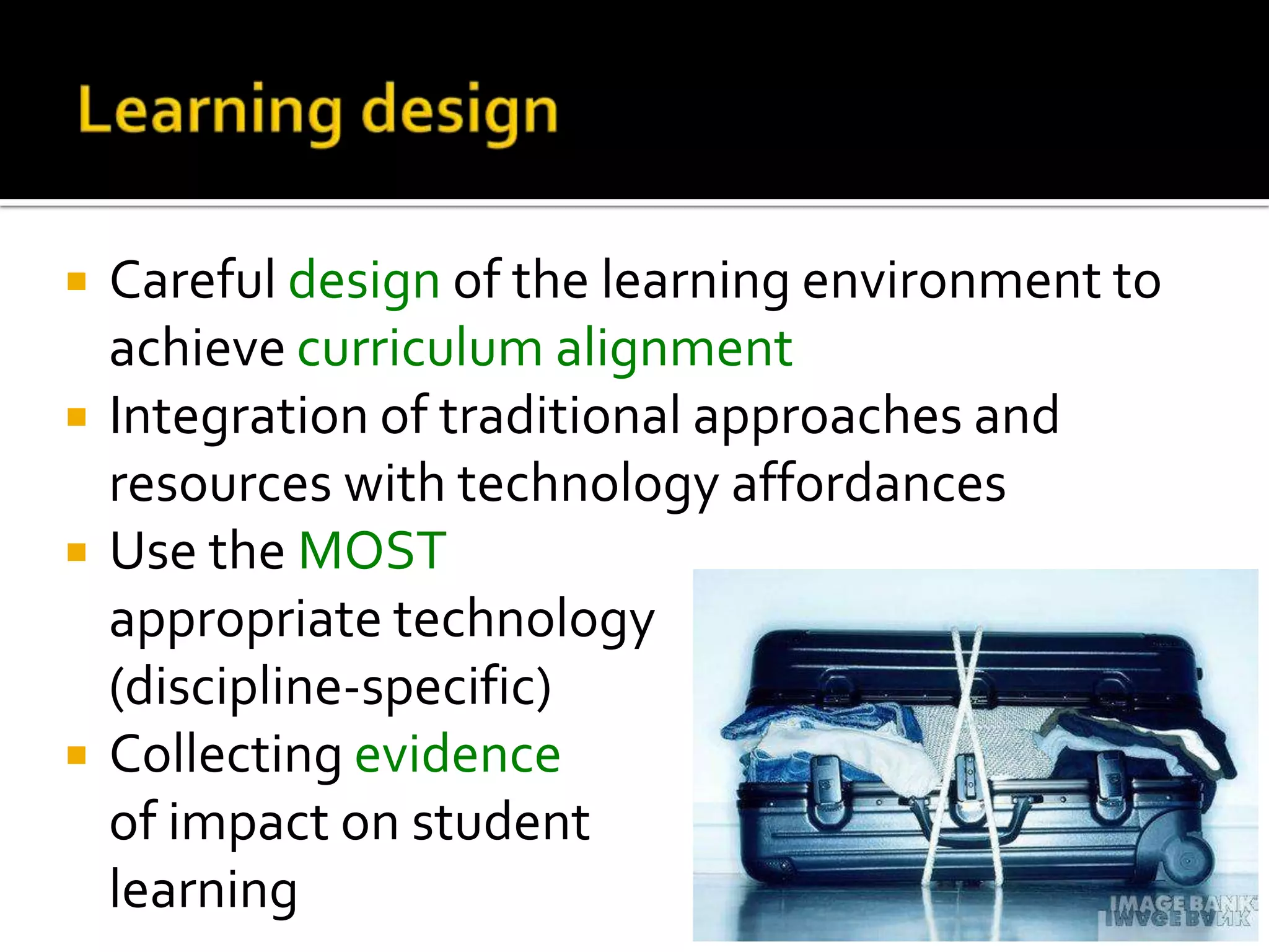 Learning designCareful design of the learning environment to achieve curriculum alignmentIntegration of traditional approaches and resources with technology affordancesUse the MOSTappropriate technology (discipline-specific)Collecting evidenceof impact on studentlearning13