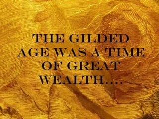 The Gilded Age was a time of great wealth…. 