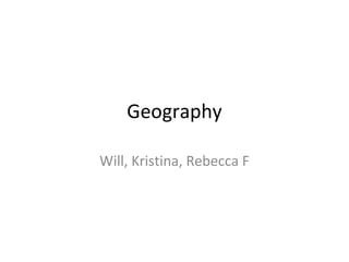 Geography

Will, Kristina, Rebecca F
 