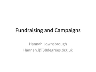Fundraising and Campaigns

     Hannah Lownsbrough
   Hannah.l@38degrees.org.uk
 