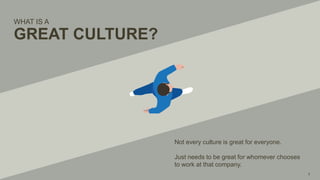 WHAT IS A
GREAT CULTURE?
Not every culture is great for everyone.
Just needs to be great for whomever chooses
to work at that company.
 