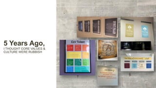 5 Years Ago,
I THOUGHT CORE VALUES &
CULTURE WERE RUBBISH
 