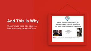 These values were not, however,
what was really valued at Enron
And This Is Why
 