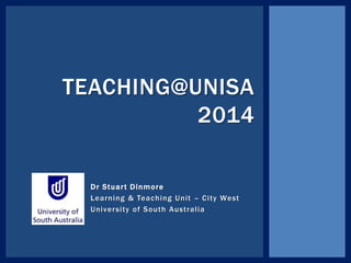 Dr Stuart Dinmore
Learning & Teaching Unit – City West
University of South Australia
TEACHING@UNISA
2014
 