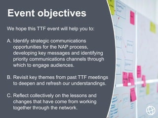 We hope this TTF event will help you to:
A. Identify strategic communications
opportunities for the NAP process,
developin...
