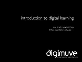 introduction to digital learning
                      uni bridges workshop
                 Sylvia Guidara 12.12.2011
 