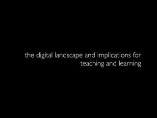 the digital landscape and implications for
                    teaching and learning
 