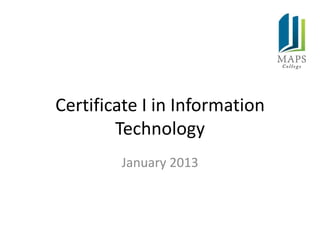Certificate I in Information
        Technology
        January 2013
 