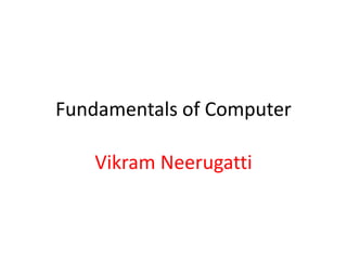 Fundamentals of Computer
Vikram Neerugatti
 