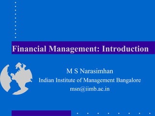 Financial Management: Introduction
M S Narasimhan
Indian Institute of Management Bangalore
msn@iimb.ac.in
 