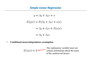 Simple Linear Regression
• Conditional mean independence assumption
The explanatory variable must not
contain information about the mean
of the unobserved factors
 