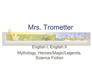Mrs. Trometter
English I, English II
Mythology, Heroes/Magic/Legends,
Science Fiction
 