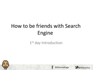 Click to edit Master title style
•Click to edit Master text styles
–Second level
•Third level
–Fourth level
»Fifth level
29/02/14361 @DGhanmaDGhanmaPage @DGhanmaDGhanmaPage
How to be friends with Search
Engine
1st day Introduction
 