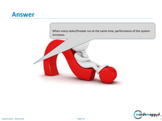 Page 43Classification: Restricted
Answer
4
3
When many tasks/threads run at the same time, performance of the system
increases.
 
