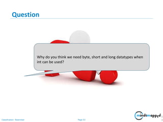 Page 53Classification: Restricted
Question
5
3
Why do you think we need byte, short and long datatypes when
int can be used?
 