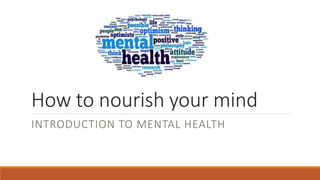 How to nourish your mind
INTRODUCTION TO MENTAL HEALTH
 