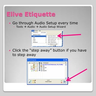 Elive Etiquette
   Go through Audio Setup every time
    ◦ Tools  Audio  Audio Setup Wizard




   Click the “step away” button if you have
    to step away
 