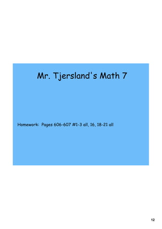 Mr. Tjersland's Math 7




Homework: Pages 606-607 #1-3 all, 16, 18-21 all




                                                  12
 